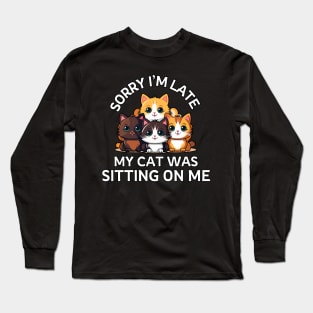 Sorry I'm Late My Cat Was Sitting On Me - Cat Lover Long Sleeve T-Shirt